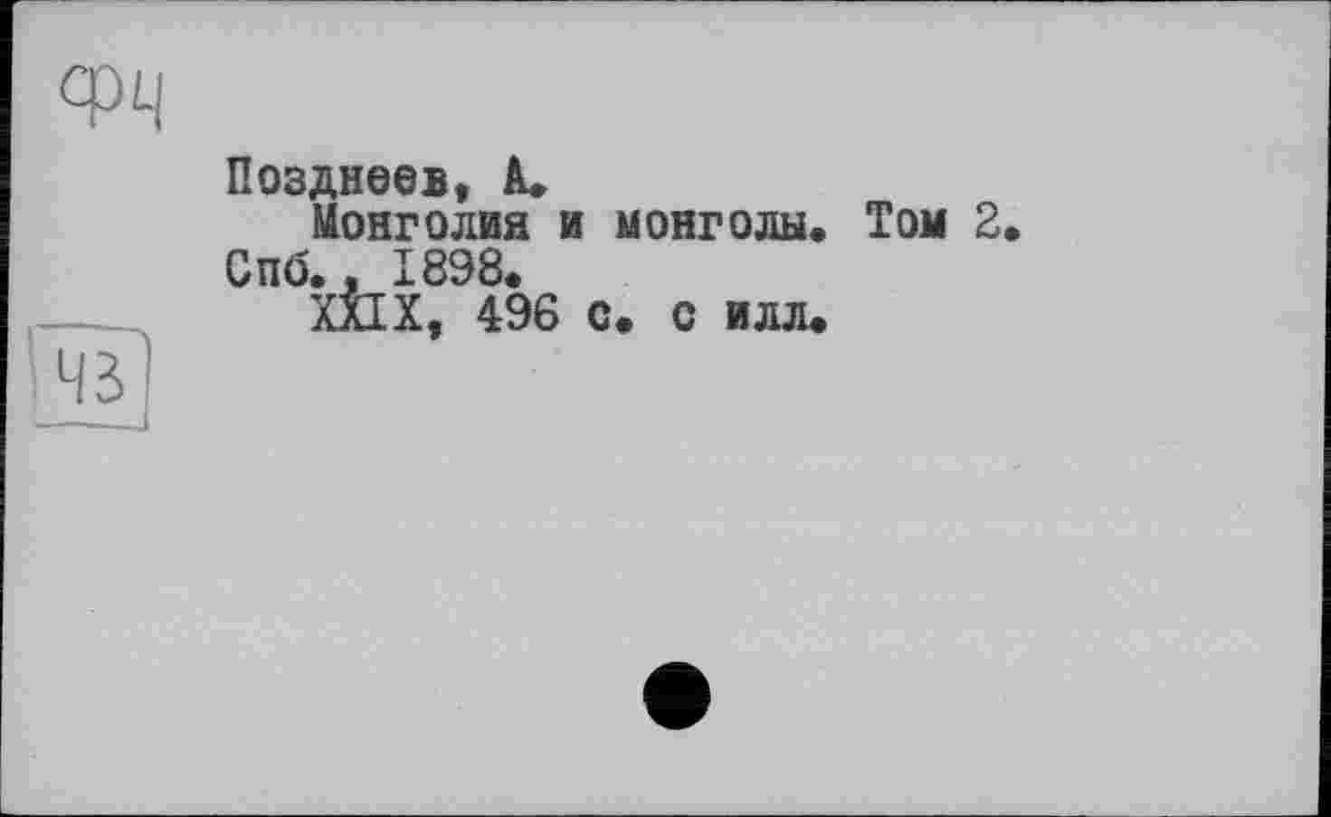 ﻿ФЧ

Позднеев, А.
Монголия и монголы« Том 2« Спб., 1898.
XXIX, 496 с. с илл.